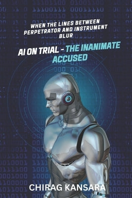 AI on Trial - The Inanimate Accused: When the lines between perpetrator and instrument blur by Chirag Kansara
