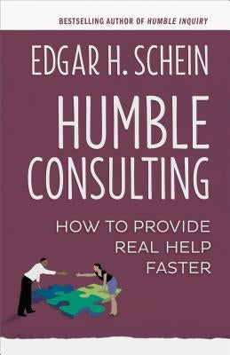 Humble Consulting: How to Provide Real Help Faster by Schein, Edgar H.