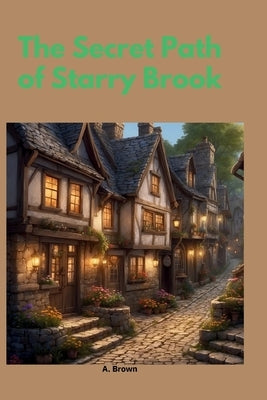 The Secret Path of Starry Brook by Brown, A.