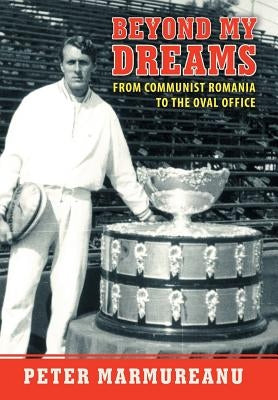 Beyond My Dreams: From Communist Romania to the Oval Office by Marmureanu, Peter