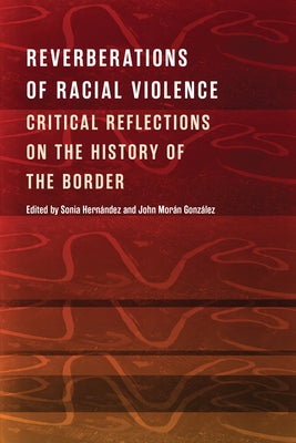 Reverberations of Racial Violence: Critical Reflections on the History of the Border by Hernández, Sonia