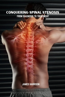 Conquering spinal stenosis: From diagnosis to treatment by Harrison, James