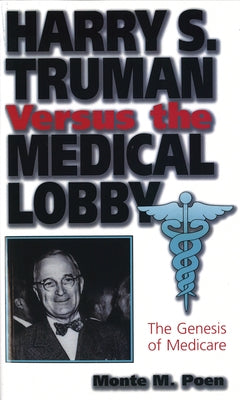 Harry S. Truman Versus the Medical Lobby: The Genesis of Medicare by Poen, Monte M.