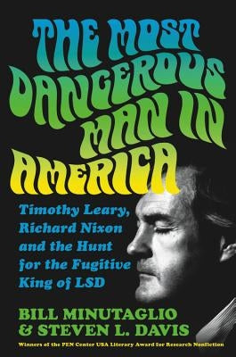 The Most Dangerous Man in America: Timothy Leary, Richard Nixon and the Hunt for the Fugitive King of LSD by Minutaglio, Bill