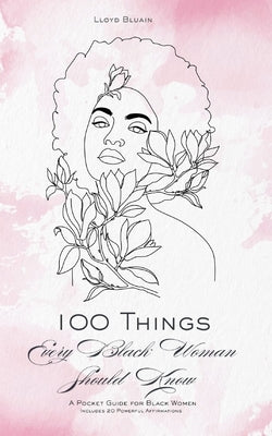 100 Things Every Black Woman Should Know: A Pocket Guide for Black Women: Includes 20 Powerful Affirmations by Bluain, Lloyd