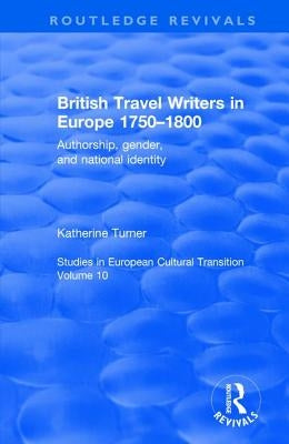 British Travel Writers in Europe 1750-1800: Authorship, Gender, and National Identity by Turner, Katherine