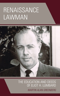Renaissance Lawman: The Education and Deeds of Eliot H. Lumbard by Greenberg, Martin Alan