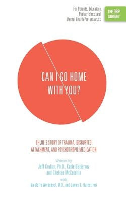 Can I Go Home with You?: Chloe's Story of Trauma, Disrupted Attachment, and Psychotropic Medication (The ORP Library) by Krukar, Jeff