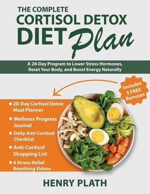 The Complete Cortisol Detox Diet Plan: A 28-Day Program to Lower Stress Hormones, Reset Your Body, and Boost Energy Naturally by Plath, Henry