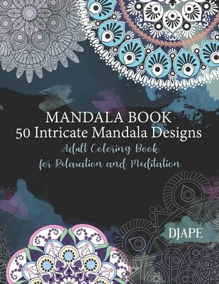 Mandala Book - 50 Intricate Mandala Designs: Adult Coloring Book for Relaxation and Meditation by Djape