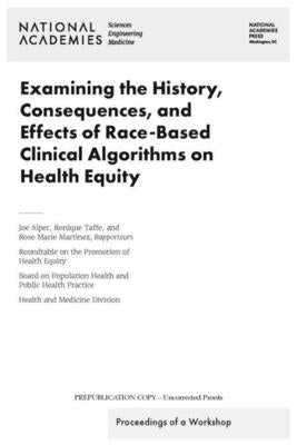 Examining the History, Consequences, and Effects of Race-Based Clinical Algorithms on Health Equity: Proceedings of a Workshop by National Academies of Sciences Engineeri