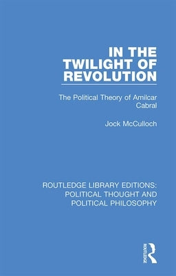 In the Twilight of Revolution: The Political Theory of Amilcar Cabral by McCulloch, Jock