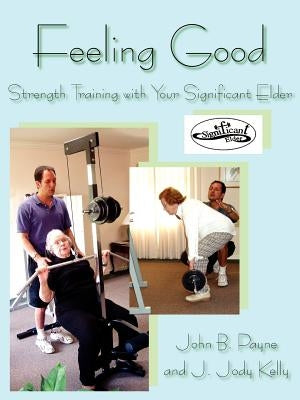 Feeling Good: Strength Training with Your Significant Elder by Payne, John B.