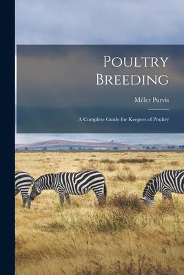 Poultry Breeding; a Complete Guide for Keepers of Poultry by Purvis, Miller