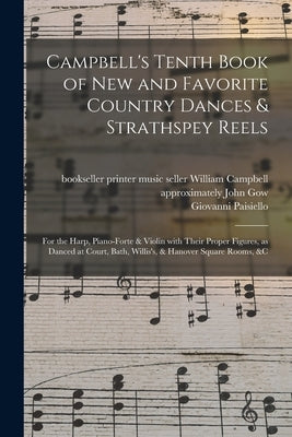 Campbell's Tenth Book of New and Favorite Country Dances & Strathspey Reels: for the Harp, Piano-forte & Violin With Their Proper Figures, as Danced a by Campbell, William Music Seller