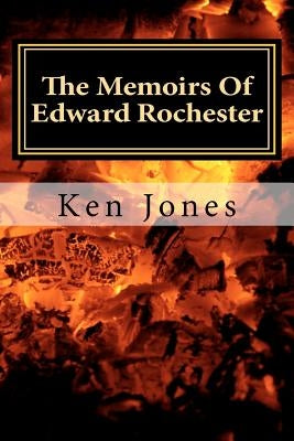 The Memoirs Of Edward Rochester: Imagine Jane Eyre was written by Edward Rochester by Jones, Ken