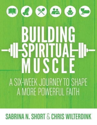 Building Spiritual Muscle: A Six-week Journey to Shape a More Powerful Faith by Short, Sabrina N.