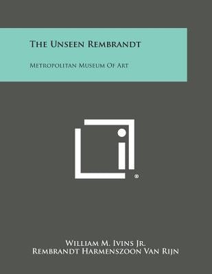 The Unseen Rembrandt: Metropolitan Museum of Art by Ivins Jr, William M.