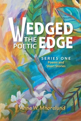 Wedged the Poetic Edge: Poems and Short Stories by Mhorelund, Anne W.