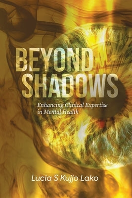 Beyond Shadows: Enhancing Clinical Expertise in Mental Health by Lako, Lucia S. Kujjo