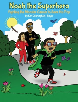 Noah the Superhero: Fighting the Monster Cancer to Save His Pop by Cunningham‐reyes, Kim