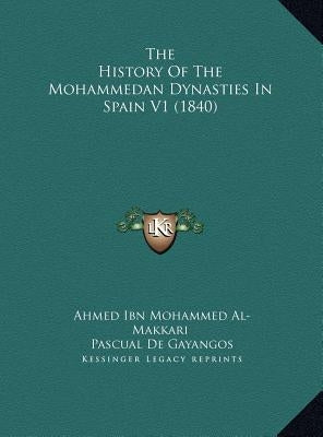 The History Of The Mohammedan Dynasties In Spain V1 (1840) by Al-Makkari, Ahmed Ibn Mohammed