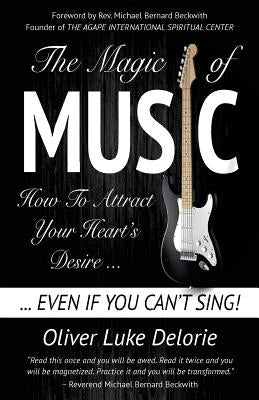 The Magic of Music: How To Attract Your Heart's Desire Even If You Can't Sing by Delorie, Oliver Luke