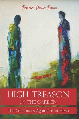 High Treason In The Garden: The Conspiracy Against Your Flesh by Brown, Pamela Denise