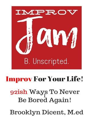 Improv Jam: Improv Your Life!: 92ish Ways Never Be Bored Again by Dicent, Brooklyn