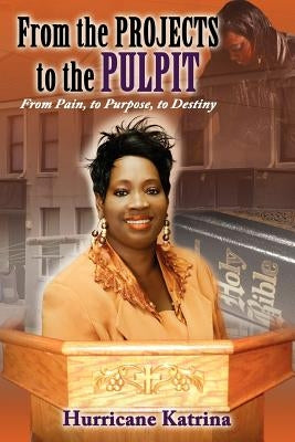 From the Projects to the Pulpit: From Pain, to Purpose, to Destiny by Taylor, Katrina