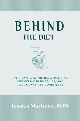 Behind the Diet: Integrative Nutrition Strategies for Celiac Disease, IBS, and Functional Gut Conditions by Martinez, Jessica