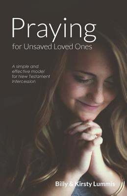 Praying for Unsaved Loved Ones: A simple and effective model for New Testament intercession by Lummis, Billy &. Kirsty