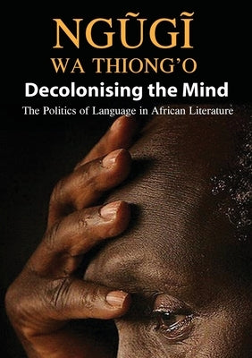 Decolonising the Mind: The Politics of Language in African Literature by Thiong'o, Ngøgð Wa