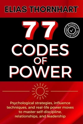 77 Codes of Power: Psychological strategies, influence techniques, and real-life power moves to master self-discipline, relationships, and leadership. by Thornhart, Elias