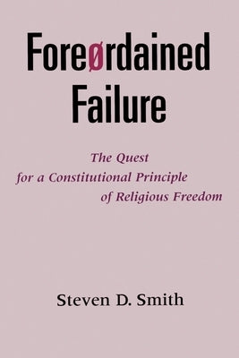 Foreordained Failure: The Quest for a Constitutional Principle of Religious Freedom by Smith, Steven D.