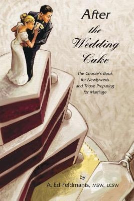 After the Wedding Cake: The Couple's Book for Newlyweds and Those Preparing for Marriage by Feldmanis Lcsw, A. Ed