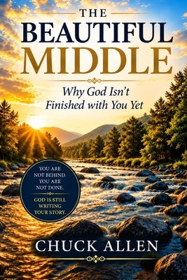 The Beautiful MIddle: Why God Isn't Finished With You Yet by Allen, Chuck