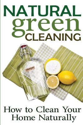 Natural Green Cleaning: How to Clean Your Home Naturally by Jones, Rachel
