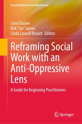 Reframing Social Work with an Anti-Oppressive Lens: A Guide for Beginning Practitioners by Tosone, Carol