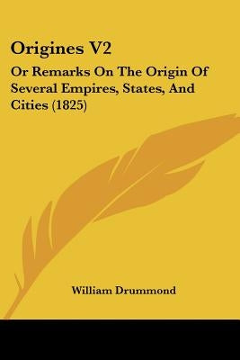 Origines V2: Or Remarks On The Origin Of Several Empires, States, And Cities (1825) by Drummond, William