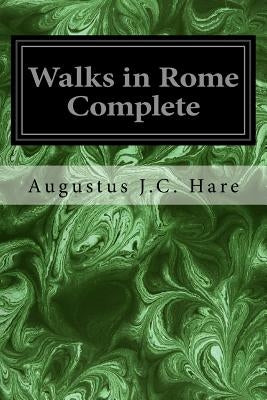 Walks in Rome Complete by Hare, Augustus J. C.