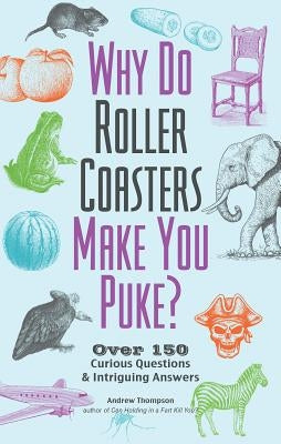 Why Do Roller Coasters Make You Puke: Over 150 Curious Questions and Intriguing Answers by Thompson, Andrew