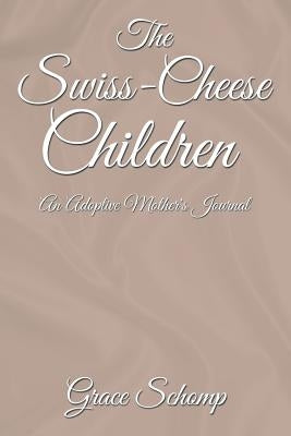 The Swiss-Cheese Children: An Adoptive Mother's Journal by Schomp, Grace