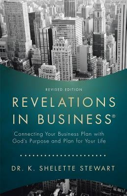 Revelations in Business: Connecting Your Business Plan with God'S Purpose and Plan for Your Life by Stewart, K. Shelette