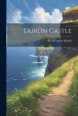 Dublin Castle by Morris, M. O'Connor