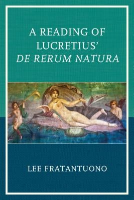 A Reading of Lucretius' De Rerum Natura by Fratantuono, Lee