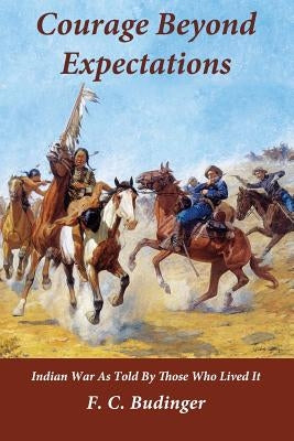 Courage Beyond Expectations: Northwest Indian War, as Told by Those Who Lived It by Budinger, F. C.