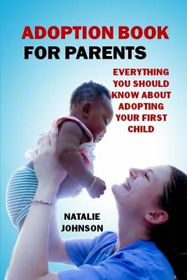 Adoption Book for Parents: Everything You Should Know about Adopting Your First Child by Johnson, Natalie