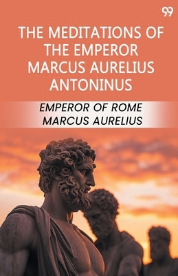The Meditations Of The Emperor Marcus Aurelius Antoninus by Aurelius, Emperor Of Rome Marcus