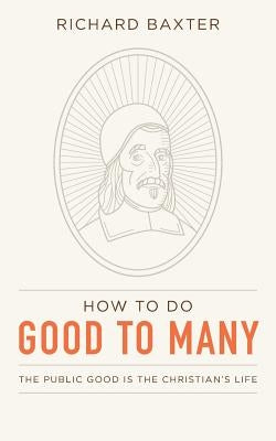 How to Do Good to Many: The Public Good Is the Christian's Life by Ballor, Jordan J.
